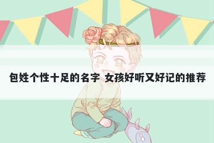包姓个性十足的名字 女孩好听又好记的推荐