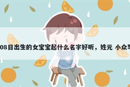 2026年-03月-08日出生的女宝宝起什么名字好听，姓元 小众罕见的名字推荐