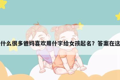为什么很多爸妈喜欢用什字给女孩起名？答案在这里