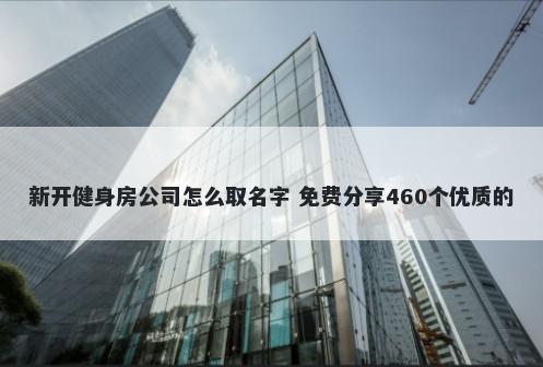 新开健身房公司怎么取名字 免费分享460个优质的