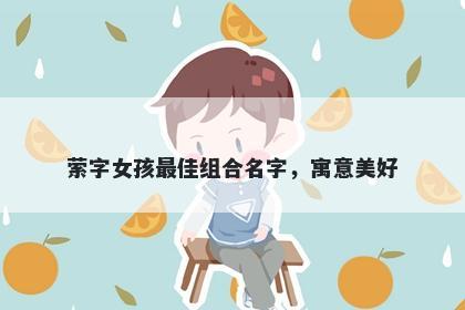 萦字女孩最佳组合名字，寓意美好