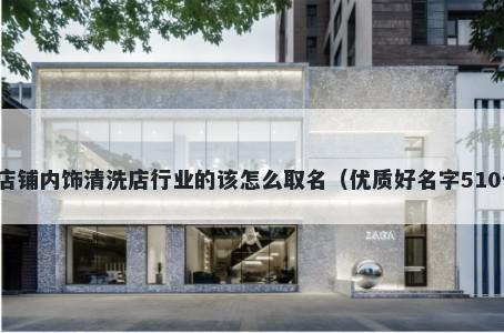 新店铺内饰清洗店行业的该怎么取名（优质好名字510个）