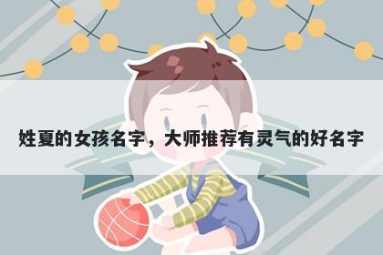 姓夏的女孩名字，大师推荐有灵气的好名字