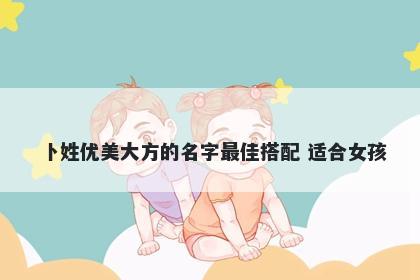 卜姓优美大方的名字最佳搭配 适合女孩