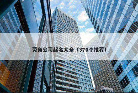 劳务公司起名大全（370个推荐）