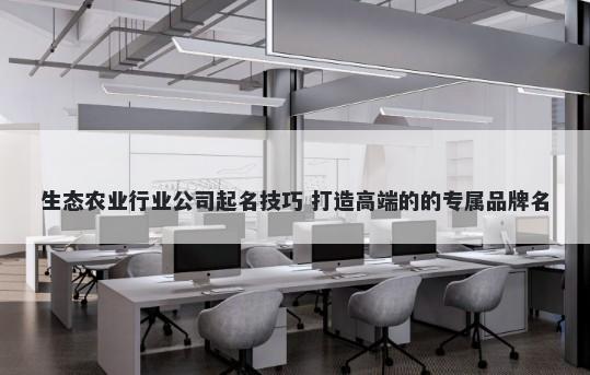 生态农业行业公司起名技巧 打造高端的的专属品牌名
