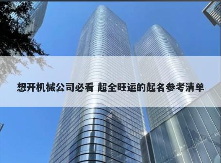 想开机械公司必看 超全旺运的起名参考清单