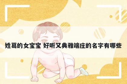 姓葛的女宝宝 好听又典雅端庄的名字有哪些