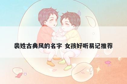 裴姓古典风的名字 女孩好听易记推荐