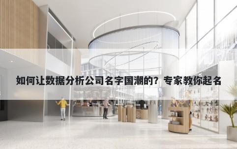 如何让数据分析公司名字国潮的？专家教你起名