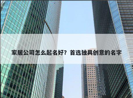 家居公司怎么起名好？首选独具创意的名字