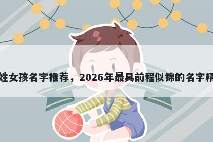 秦姓女孩名字推荐，2026年最具前程似锦的名字精选