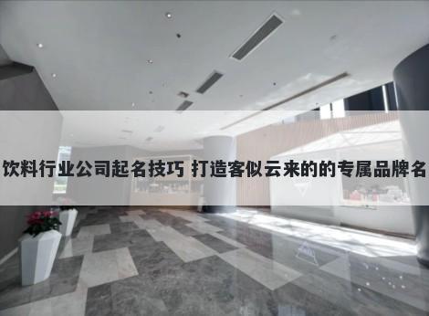 饮料行业公司起名技巧 打造客似云来的的专属品牌名