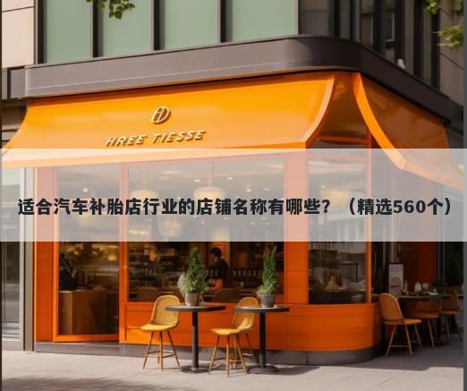 适合汽车补胎店行业的店铺名称有哪些？（精选560个）