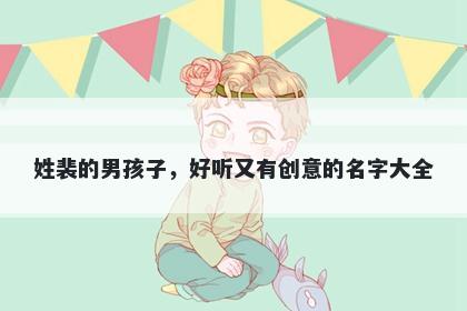 姓裴的男孩子，好听又有创意的名字大全