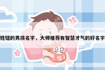 姓钮的男孩名字，大师推荐有智慧才气的好名字