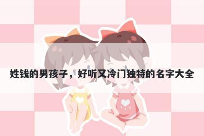 姓钱的男孩子,好听又冷门独特的名字大全