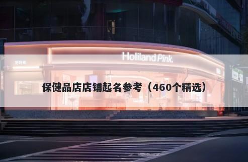 保健品店店铺起名参考（460个精选）