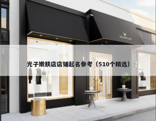 光子嫩肤店店铺起名参考（510个精选）