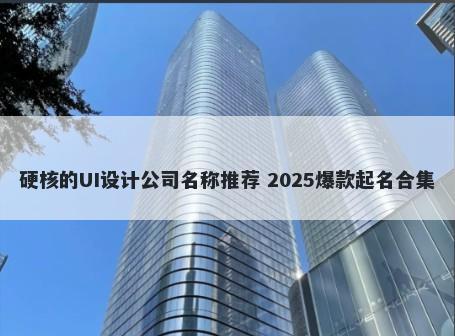 硬核的UI设计公司名称推荐 2025爆款起名合集