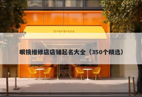 眼镜维修店店铺起名大全（350个精选）