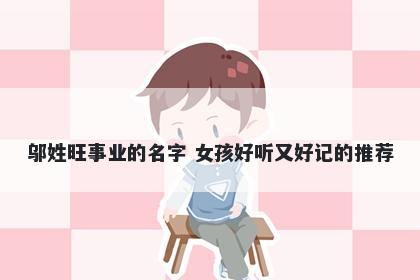 邬姓旺事业的名字 女孩好听又好记的推荐