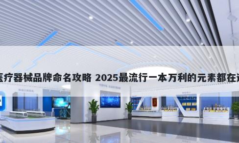 医疗器械品牌命名攻略 2025最流行一本万利的元素都在这