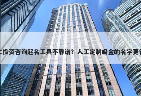 网上投资咨询起名工具不靠谱？人工定制吸金的名字更省心