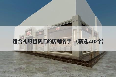 适合礼服租赁店的店铺名字 （精选230个）