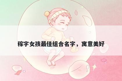 稼字女孩最佳组合名字，寓意美好