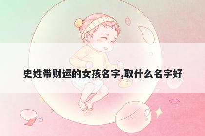 史姓带财运的女孩名字,取什么名字好