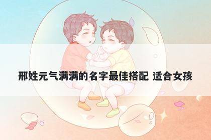 邢姓元气满满的名字最佳搭配 适合女孩