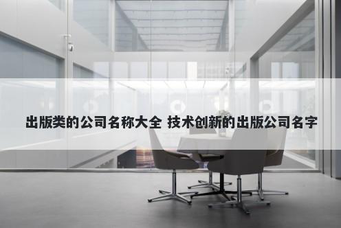 出版类的公司名称大全 技术创新的出版公司名字