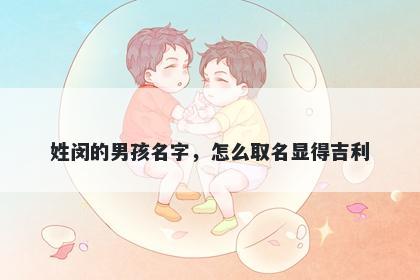 姓闵的男孩名字，怎么取名显得吉利