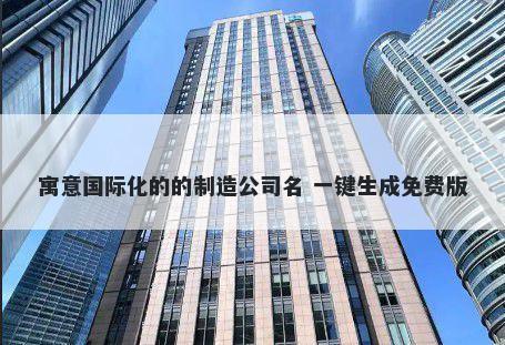 寓意国际化的的制造公司名 一键生成免费版