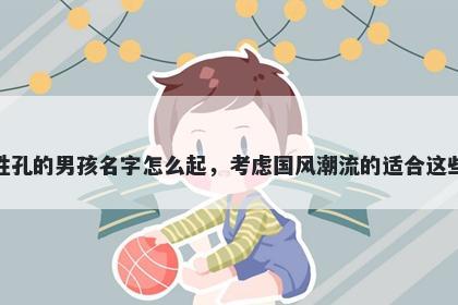 姓孔的男孩名字怎么起，考虑国风潮流的适合这些