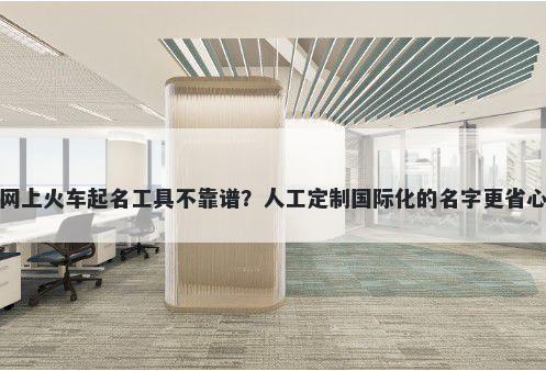 网上火车起名工具不靠谱？人工定制国际化的名字更省心