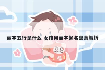 丽字五行是什么 女孩用丽字起名寓意解析
