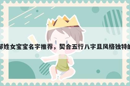 邹姓女宝宝名字推荐，契合五行八字且风格独特的