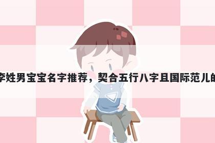 李姓男宝宝名字推荐，契合五行八字且国际范儿的