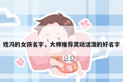 姓冯的女孩名字，大师推荐灵动活泼的好名字