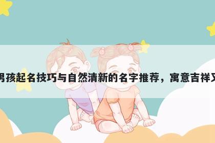 袁姓男孩起名技巧与自然清新的名字推荐，寓意吉祥又好听