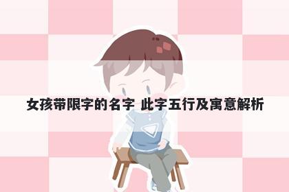 女孩带限字的名字 此字五行及寓意解析