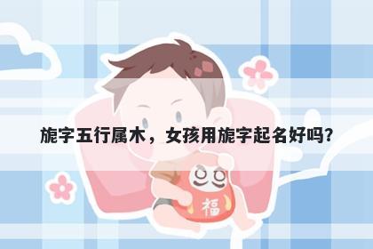 旎字五行属木，女孩用旎字起名好吗？