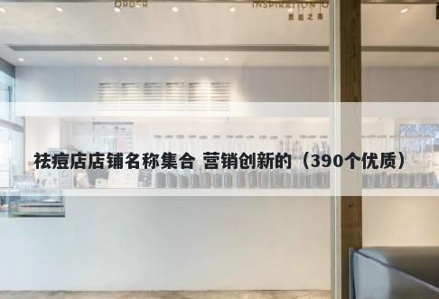 祛痘店店铺名称集合 营销创新的（390个优质）