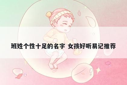 班姓个性十足的名字 女孩好听易记推荐