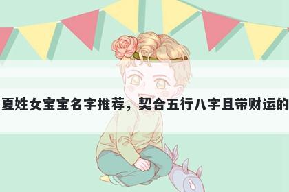 夏姓女宝宝名字推荐，契合五行八字且带财运的