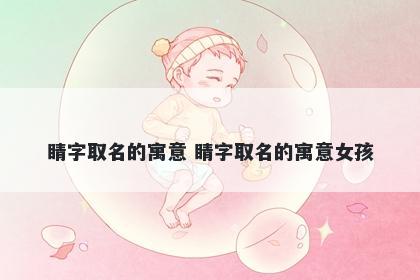 睛字取名的寓意 睛字取名的寓意女孩