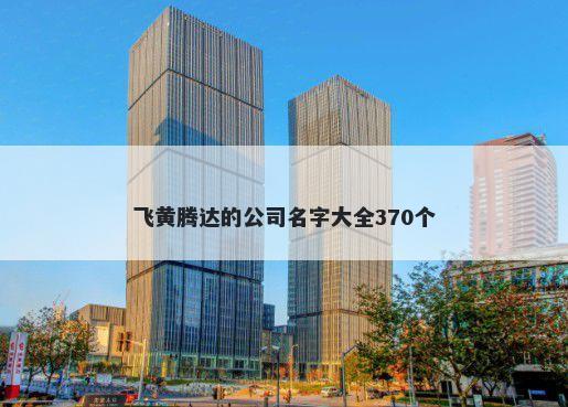 飞黄腾达的公司名字大全370个