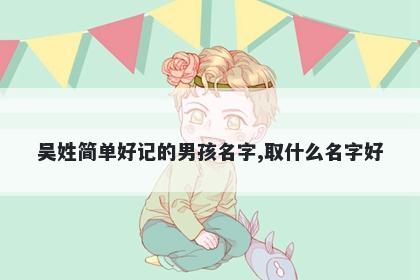 吴姓简单好记的男孩名字,取什么名字好
